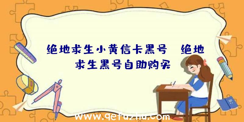 「绝地求生小黄信卡黑号」|绝地求生黑号自助购买